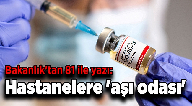 Bakanlık'tan 81 ile yazı: Hastanelere 'aşı odası'