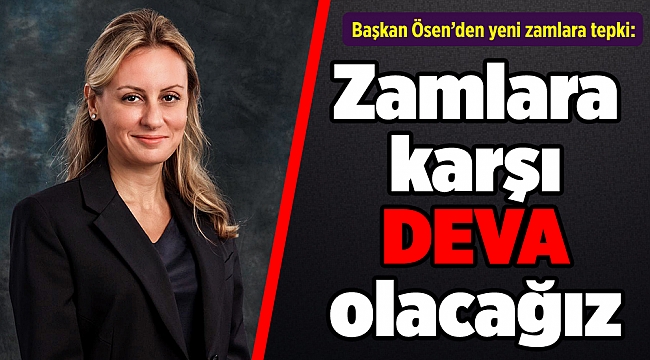 Başkan Ösen: Zamlara karşı DEVA olacağız