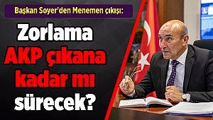 Başkan Soyer'den Menemen çıkışı: Zorlama AKP çıkana kadar mı sürecek?