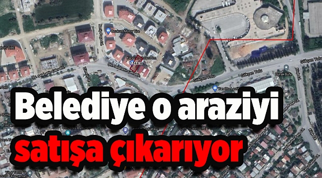 Belediye o araziyi satışa çıkarıyor