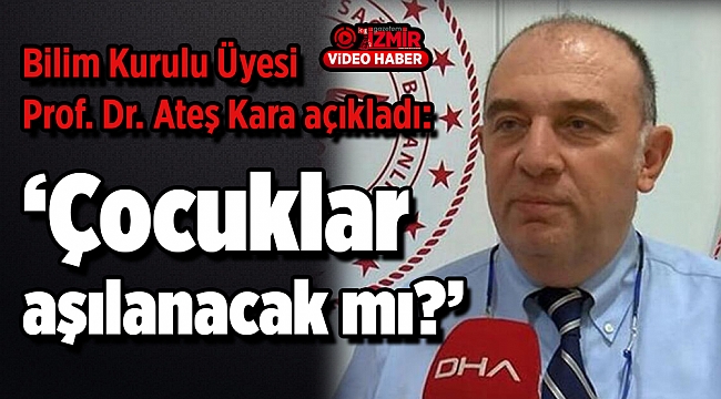 Bilim Kurulu Üyesi Kara’dan ‘Çocuklar aşılanacak mı?’ sorusuna yanıt