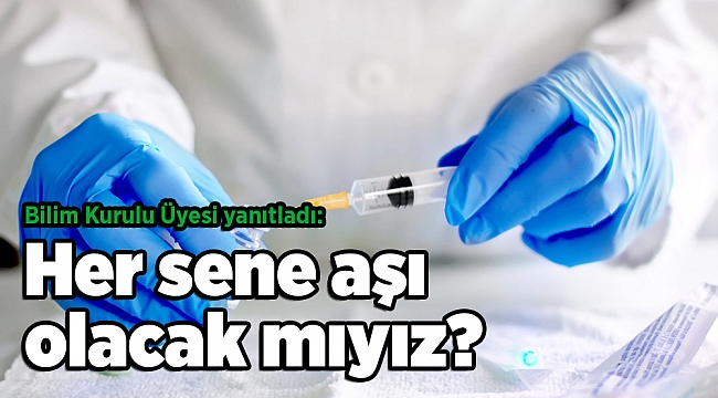 Bilim Kurulu Üyesi yanıtladı: Her sene aşı olacak mıyız?