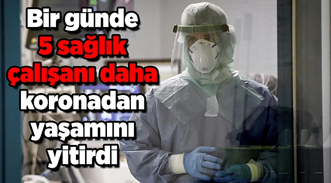 Bir günde 5 sağlık çalışanı daha coronadan yaşamını yitirdi