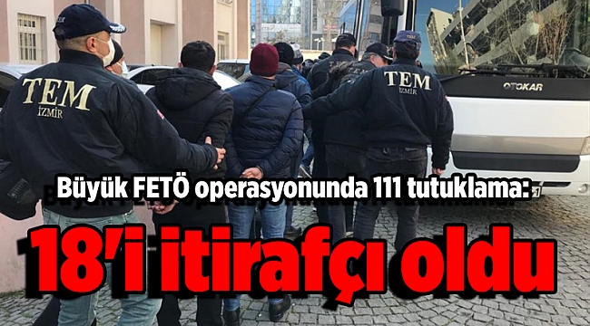 Büyük FETÖ operasyonunda 111 tutuklama: 18&#039;i itirafçı oldu