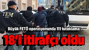 Büyük FETÖ operasyonunda 111 tutuklama: 18'i itirafçı oldu