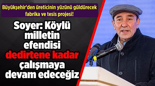 Büyükşehir'den üreticinin yüzünü güldürecek fabrika ve tesis projesi! Soyer: Köylü milletin efendisi dedirtene kadar çalışmaya devam edeceğiz