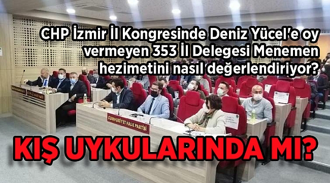 CHP İzmir İl Kongresinde Deniz Yücel'e oy vermeyen 353 İl Delegesi Menemen hezimetini nasıl değerlendiriyor? Kış uykularında mı?