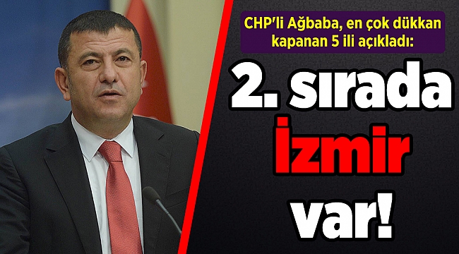 CHP'li Ağbaba, en çok dükkan kapanan 5 ili açıkladı: 2. sırada İzmir var!