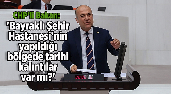 CHP'li Bakan sordu: 'Bayraklı Şehir Hastanesi’nin yapıldığı bölgede tarihi kalıntılar mı var?'