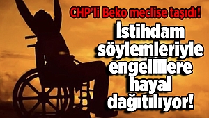 CHP'li Beko: Her yıl istihdam yapılacak söylemleriyle engellilere hayal dağıtılıyor!