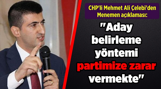 CHP'li Mehmet Ali Çelebi'den Menemen açıklaması: "Aday belirleme yöntemi partimize zarar vermekte"