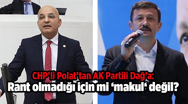 CHP’li Polat’tan AK Partili Dağ’a: Rant olmadığı için mi ‘makul‘ değil?