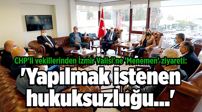 CHP'li vekillerinden İzmir Valisi'ne 'Menemen' ziyareti: 'Yapılmak istenen hukuksuzluğu...'