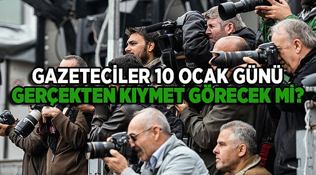 GAZETECİLER 10 OCAK GÜNÜ GERÇEKTEN KIYMET GÖRECEK Mİ?