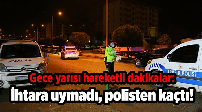 Gece yarısı hareketli dakikalar: İhtara uymadı, polisten kaçtı!