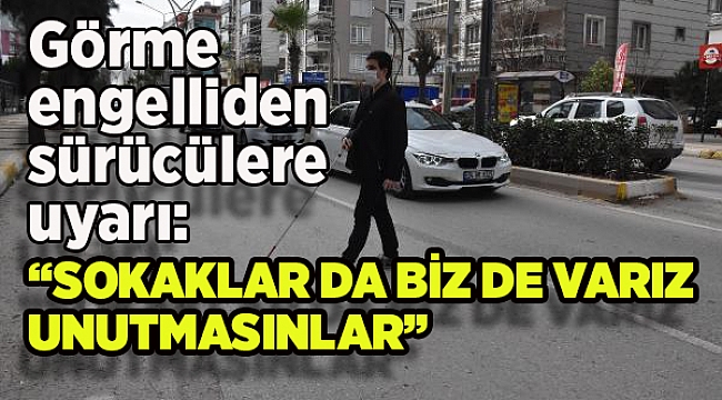 Görme engelliden sürücülere uyarı: 'Sokaklarda biz de varız, bizi unutmasınlar'