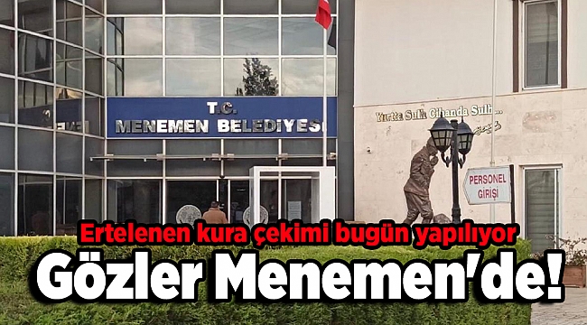 Gözler Menemen'de! Ertelenen kura çekimi bugün yapılıyor