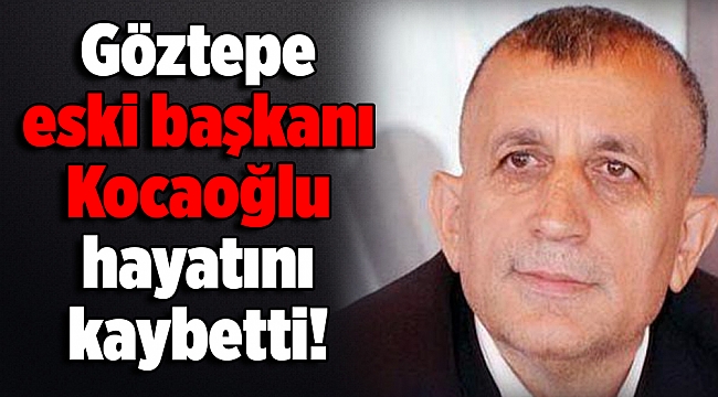Göztepe Kulübü eski başkanı Kocaoğlu hayatını kaybetti!