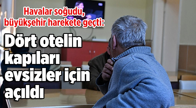 Havalar soğudu, büyükşehir harekete geçti: Dört otelin kapıları evsizler için açıldı