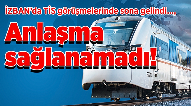 İZBAN’da TİS görüşmelerinde sona gelindi, anlaşma sağlanamadı!