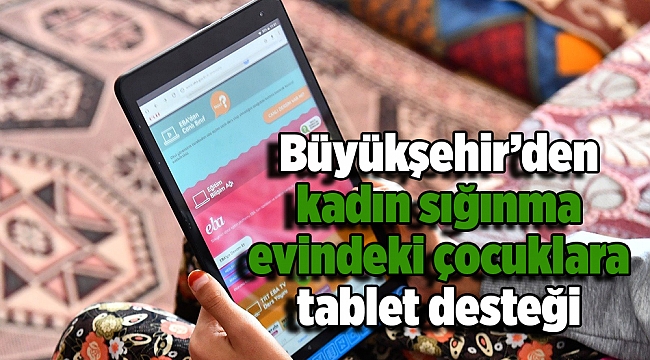 İzmir Büyükşehir Belediyesi'nden kadın sığınma evindeki çocuklara tablet desteği