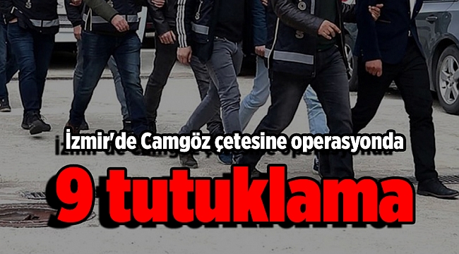 İzmir&#039;de Camgöz çetesine operasyonda 9 tutuklama