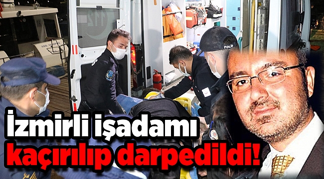 İzmir'de iş insanı Tanyeri silah zoruyla kaçırılıp darbedildi