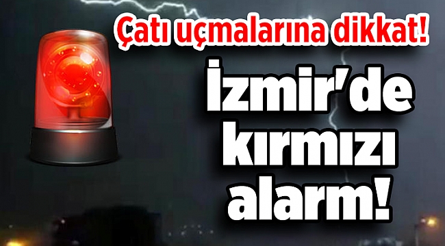 İzmir'de kırmızı alarm! Çatı uçmalarına dikkat!