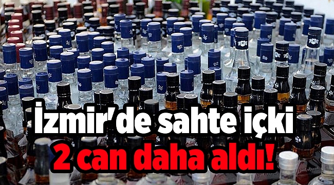 İzmir'de sahte içki 2 can daha aldı!