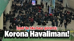 İzmir’de tıka basa görüntü: Korona Havalimanı!