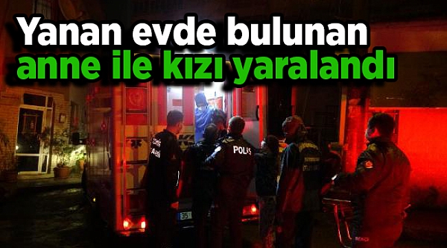 İzmir'de yanan evde bulunan anne ile kızı yaralandı