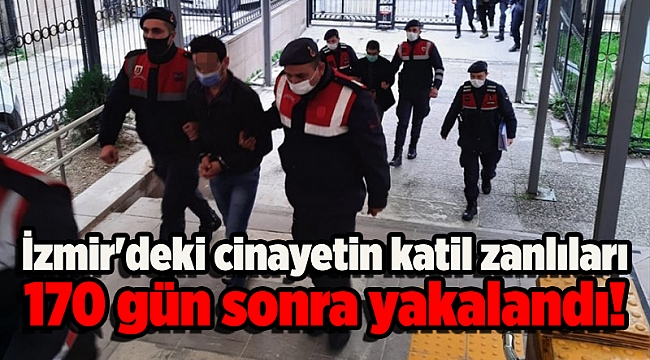 İzmir'deki cinayetin katil zanlıları 170 gün sonra yakalandı!