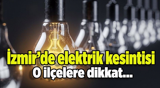 İzmir dikkat: 24 Ocak 7 ilçede elektirk kesintisi!