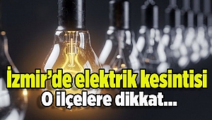 İzmir dikkat: 24 Ocak 7 ilçede elektirk kesintisi!