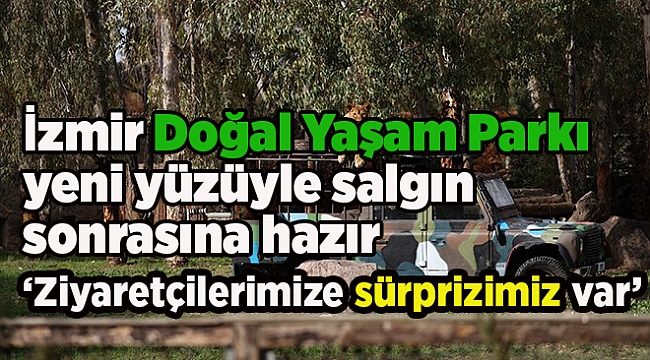 İzmir Doğal Yaşam Parkı yeni yüzüyle salgın sonrasına hazır