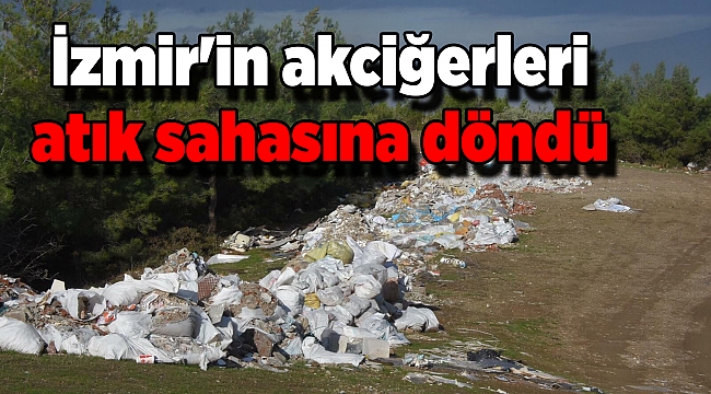 İzmir'in akciğerleri atık sahasına döndü
