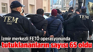 İzmir merkezli FETÖ operasyonunda tutuklananların sayısı 65 oldu