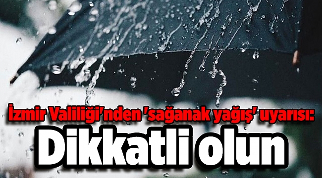 İzmir Valiliği'nden 'sağanak yağış' uyarısı: Dikkatli olun