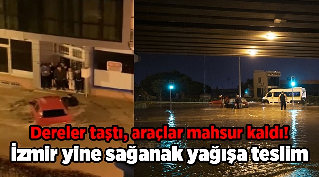 İzmir yine sağanak yağışa teslim: Dereler taştı, araçlar mahsur kaldı!