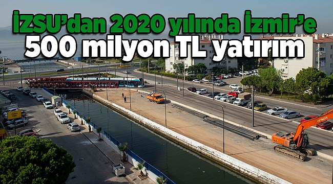 İZSU’dan 2020 yılında İzmir’e 500 milyon liralık yatırım