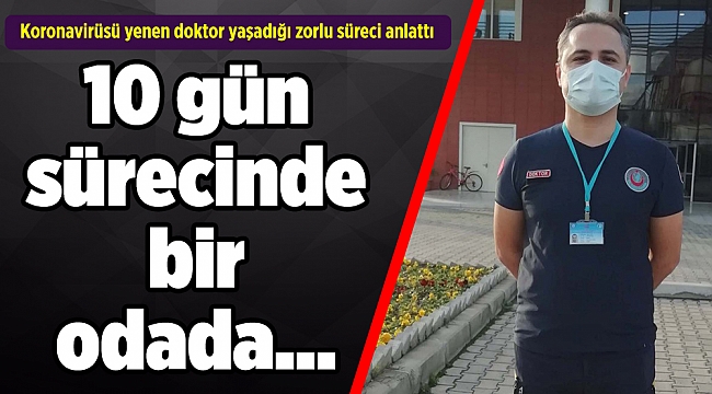Koronavirüsü yenen doktor yaşadığı zorlu süreci anlattı
