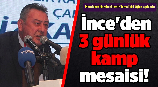 Memleket Hareketi İzmir Temsilcisi Oğuz açıkladı: İnce&#039;den 3 günlük kamp mesaisi!