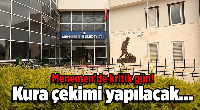 Menemen'de kritik gün! Kura çekimi yapılacak....