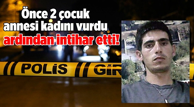 Önce 2 çocuk annesi kadını vurdu ardından intihar etti!