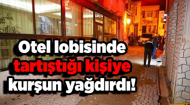 Otel lobisinde tartıştığı kişiye kurşun yağdırdı!