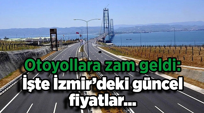 Otoyollara zam geldi: İşte İzmir’deki güncel fiyatlar…