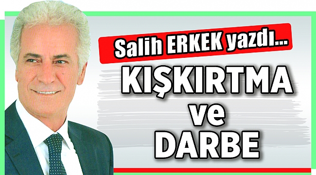 Salih Erkek yazdı... KIŞKIRTMA ve DARBE