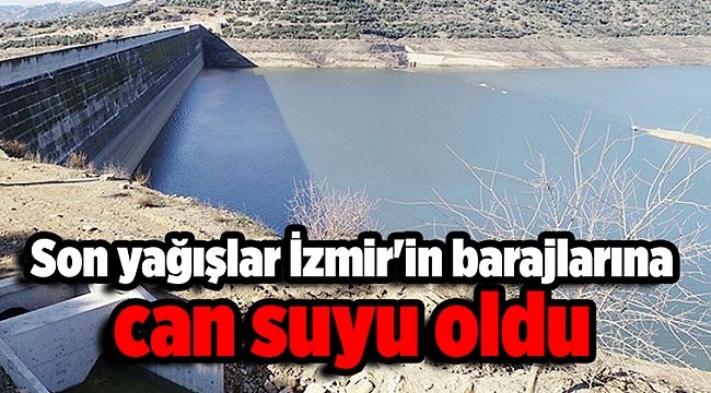 Son yağışlar İzmir'in barajlarına can suyu oldu