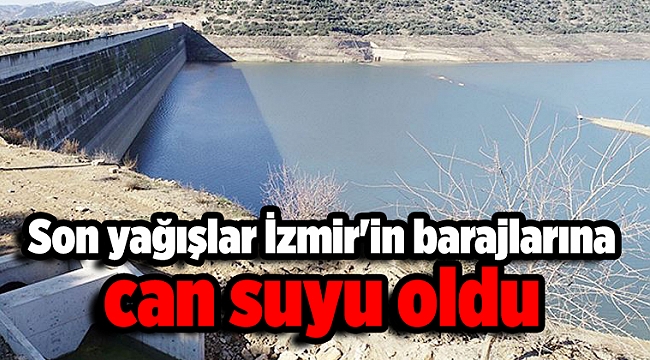 Son yağışlar İzmir&#039;in barajlarına can suyu oldu