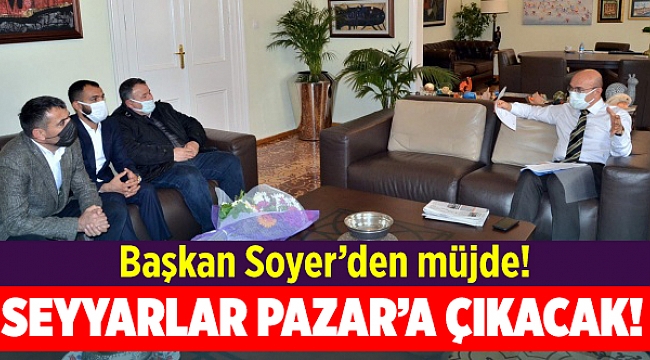 Soyer'den seyyar satıcılara müjde: Pazar yerleri haftada bir gün onlara ayrılacak